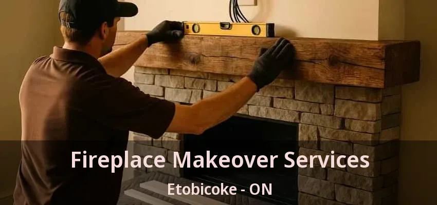 Fireplace Makeover Services Etobicoke - ON Fireplace Makeover Services Etobicoke - ON