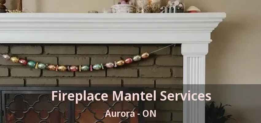 Fireplace Mantel Services Aurora - ON Fireplace Mantel Services Aurora - ON