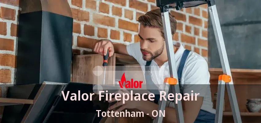 Valor Fireplace Repair Tottenham - ON Valor Fireplace Repair Tottenham - ON