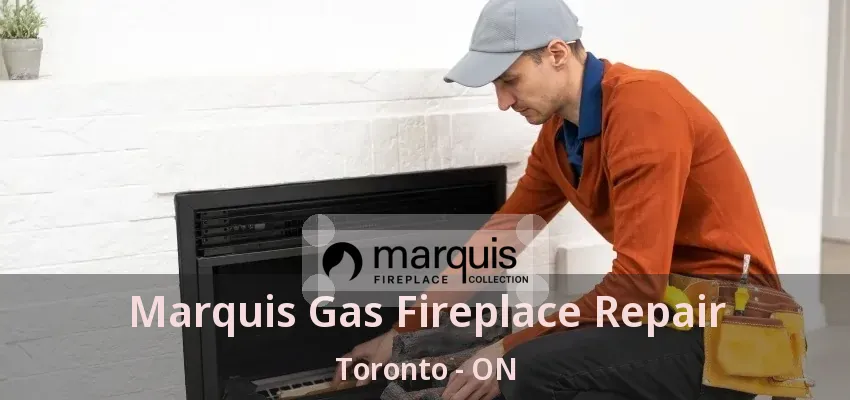 Marquis Gas Fireplace Repair Toronto - ON