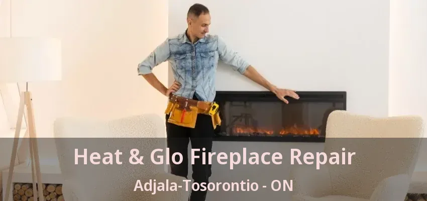 Heat & Glo Fireplace Repair Adjala-Tosorontio - ON