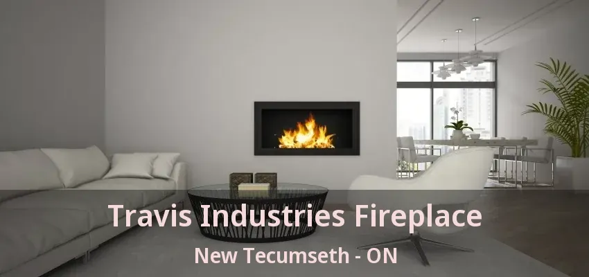 Travis Industries Fireplace New Tecumseth - ON Travis Industries Fireplace New Tecumseth - ON