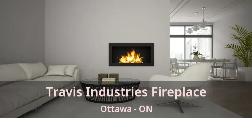 Travis Industries Fireplace Ottawa - ON Travis Industries Fireplace Ottawa - ON