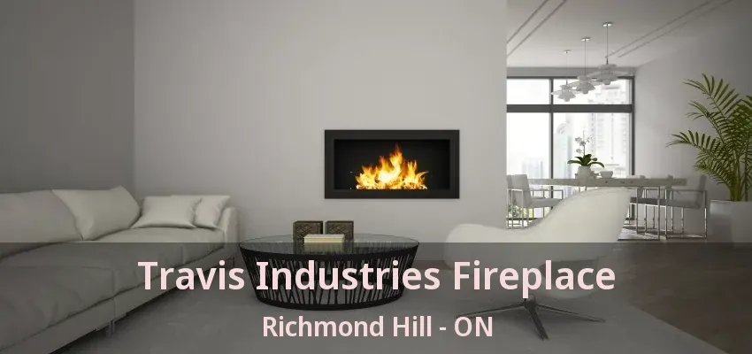 Travis Industries Fireplace Richmond Hill - ON