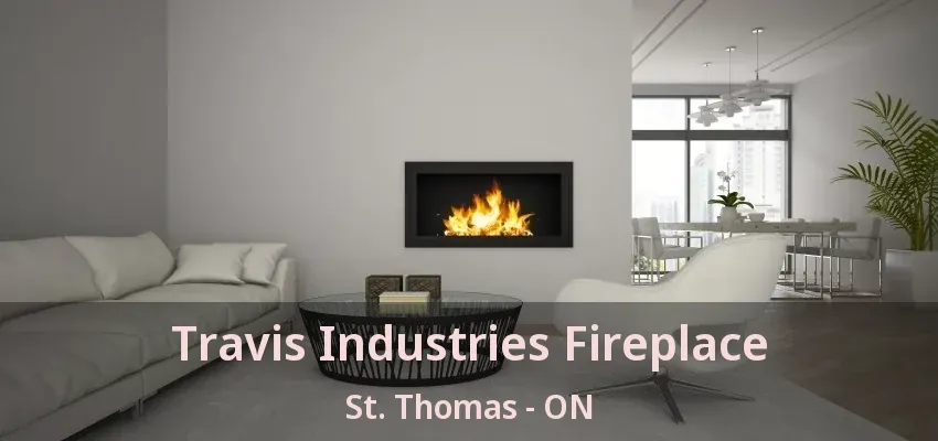 Travis Industries Fireplace St. Thomas - ON Travis Industries Fireplace St. Thomas - ON