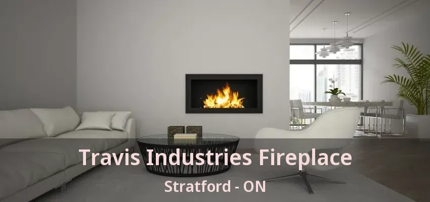 Travis Industries Fireplace Stratford - ON Travis Industries Fireplace Stratford - ON