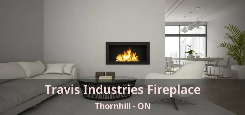 Travis Industries Fireplace Thornhill - ON Travis Industries Fireplace Thornhill - ON