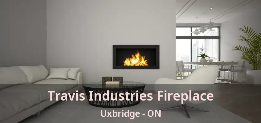 Travis Industries Fireplace Uxbridge - ON Travis Industries Fireplace Uxbridge - ON